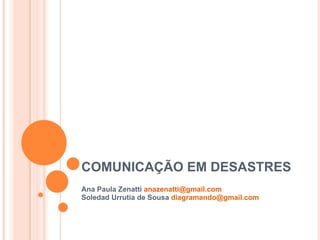 COMUNICAÇÃO EM DESASTRES Ana Paula Zenatti  [email_address] Soledad Urrutia de Sousa  [email_address] 