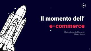 Il momento dell’
e-commerce
Matteo Edoardo Momentè
Marco Ronco
1
 