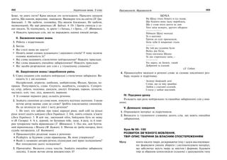 202 Українська мова. 5 клас202 203203Лексикологія. Фразеологія
Боже, чи довго тягти? Кров висисає оте остогиджене, Прокляте нишком
шиття, Що паненя, вередливе, зманіжене, Вишверне геть на сміття (П. Гра-
бовський). 3. Не щебечи, соловейку, Під вікном близенько; Не щебечи,
малюсенький, На зорі раненько (В. Забіла). 4. От і братія сипнула у се-
нат писати, Та підписувать, та драти і з батька, і з брата… (Т. Шевченко).
Наведіть приклади слів, які не виражають оцінки емоцій автора.
ІІ. Засвоєння нових знань
1. Робота з підручником.
2. Бесіда.
Які стилі мови ви знаєте?
Назвіть мовні ознаки художнього і наукового стилів? У чому полягає
головна відмінність їх?
Які слова називають стилістично нейтральними? Наведіть приклади.
Які слова вважають емоційно забарвленими? Наведіть приклади.
Які засоби розрізнення цих слів є у тлумачному словнику?
ІІІ. Закріплення знань і вироблення умінь
1. Серед поданих слів знайдіть нейтральні і стилістично забарвлені. Ви-
пишіть їх у дві колонки.
Несерйозний, вітрогон, шибеник, шибайголова. Фальш, брехня, не-
правда. Популярність, слава. Скупість, жадібність, скнарість. Супереч-
ка, спір, дебати, полеміка, дискусія, диспут. Огорожа, паркан, штахети,
частокіл, пліт, тин, ліса, живопліт, вориння.
Зі словами першого ряду складіть речення.
2. Знайдіть синоніми до слова поет, поясніть відтінки значення. З якою
метою автор вживає саме це слово? Зробіть взаємозаміну синонімів.
Як це вплинуло на зміст і мету речення?
1. Не поет, хто забуває про тяжкі народні рани, щоб собі на вільні
руки золоті надіть кайдани (Леся Українка). 2. Гей, ловіть співців, в’яжіте
(Леся Українка). 3. В цей час, закоханий піїта, байдужим буть не можу
я (В. Сосюра). 4. А я, дурний, не бачивши тебе, цяце, й разу, та й пові-
рив тупорилим твоїм віршомазам (Т. Шевченко). 5. Ось він, цей бунтів-
ний віршописець з Вільна (М. Бажан). 6. Митцю не треба нагород, його
судьба нагородила. (Л. Костенко).
Прокоментуйте розділові знаки в реченнях.
Розберіть за будовою слово віршописець. Як воно утворилося?
Який із названих авторів речень підписував свої вірші псевдонімом?
Яке походження цього псевдоніма?
3. Прочитайте. Визначте стиль текстів. Знайдіть емоційно забарвлену
лексику. З якою метою автор використовує її?
ЩУКА
На Щуку хтось бомагу в суд подав,
Що буцімто вона такеє виробляла,
Що у ставу ніхто життя не мав:
Того заїла всмерть, другого обідрала.
---------------
Піймали Щуку молодці
Та в шаплиці
Гуртом до суду притаскали,
Хоча чуби й мокренькі стали.
--------
На той раз суддями були:
Якіїсь два Осли,
Одна нікчемна Шкапа
Та два стареньких цапа,—
-----------
Усе народ, як бачите, такий
Добрячий та плохий.
(Л. Глібов)
4. Проаналізуйте виділені в реченні слова за схемою лексичного роз-
бору, подану в підручнику.
Залишу довірливій доні
Слова, що од віку правдиві,
Любов у сльозині солоній,
Сльозу у любові щасливій.
IV. Підсумки уроку
Розкажіть про роль нейтральних та емоційно забарвлених слів у мов-
ленні.
V. Домашнє завдання
1. Опрацювати матеріал за підручником.
2. Виписати із тлумачного словника десять слів, що мають емоційне
забарвлення.
Урок № 99–100
РОЗВИТОК ЗВ’ЯЗНОГО МОВЛЕННЯ.
ТВІР-ОПИС ТВАРИНИ ЗА ВЛАСНИМ СПОСТЕРЕЖЕННЯМ
Мета: вчити писати твори, розкриваючи тему і задум висловлюван-
ня; формувати уміння збирати і систематизувати матеріал,
що забезпечує якість твору за змістом і формою; будувати
твір за обраною композицією (планом) з урахуванням типу
 