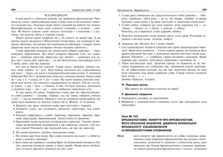 208 Українська мова. 5 клас208 209209Лексикологія. Фразеологія
УСЕ ПРО ШКОЛУ
Слово школа є у багатьох народів, що прийняли християнство. При-
йшло це слово з давньогрецької мови. Слово схоле в ній означало «занят-
тя у вільний час». Оскільки мудрі греки у вільний від роботи час читали,
філософствували, то воно стало означати «читання», а пізніше — «лек-
ція». Як бачите сучасне слово «школа» пов’язане і з читанням, і з лек-
ціями, які вчитель читає у старших класах.
Перші школи греки створили ще у VI столітті до нашої ери. А ще
раніше школу заснували у Месопотамії (тепер Ірак), але називали її «бу-
динок табличок», бо писали там паличкою на табличках з мокрої глини.
Директор такої школи називався «батько будинку табличок».
Слово директор походить від латинського dirigere (дірігере) — спря-
мовувати, вирівнювати. Від нього утворено диригент (той, хто скеро-
вує) — керівник оркестру. Директор (лат. director — керівник) теж ке-
рує, але у нього свій «оркестр» — це вся багатоголоса школярська сім’я.
І треба, щоб у ній був порядок.
Але яка ж школа без учителя. Слово наука, навчати, учитель ма-
ють один корінь -ук- (уч). Цей корінь походить від стародавнього
ouk (оук) — наука, що жило в індоєвропейській мові-основі. У літописах
Київської Русі ХІ ст. зустрічається слово укъ у значенні вчення. Звідси слова
на + укъ + а → наука, не + укъ → неук. Від цього кореня слов’яни утво-
рили uciti (учіті), яке означало «примушувати до науки». Той же, хто бу-
де учити, → учи + тель → учитель. А той, хто буде вчитися, проникати
в таємниці наук — укъ + ень — учень (відбулося чергування к/ч).
Та яка школа без уроку. Утворилося слово урок від праслов’янсько-
го urekti (уректі) — сказати. Справді, під час уроку говорить учитель
і учні — і так іде навчання. Уроком у слов’ян називали також роботу, яку
треба було виконати до якогось строку (За А. Мовчан, Л. Соловець).
Доведіть, що друге значення слова урок пов’язане з першим.
Запишіть слова, що називають «родичів» директора, теж керів-
ників.
Поясніть орфограму у словах: директор, директива, дирекція, дири-
гент, диригувати, диригентський. Запам’ятайте їх правопис.
Пригадайте назви музичних інструментів в оркестрі. З якими музич-
ними інструментами асоціюються у вас директор, вчителі, учні різ-
них класів? Розкажіть про шкільний день, як про гру оркестру.
2. На основі відомого з’ясуйте походження слова.
1. По латині перо буде пенна. Яке слово походить від нього і є обов’яз-
ково у кожного школяра?
2. Білу глину, що прийшла з острова Крит як будівельний матеріал в Іта-
лію, римляни називали крета, а німці крайде. Назва якого необхід-
ного в школі предмета походить від цих слів?
3. Слово рука утворилося від праслов’янського renkti (ренкті) — «зби-
рати, загрібати», тобто рука — це те, що збирає, загрібає. А звідки
походить слово ручка і як воно пов’язане із значенням слова рука?
4. Слово азбука утворено від назв перших літер кирилиці азъ — «я»
і боукы — «буква»: аз → буква → азбуква → азбука.
Поясніть, як утворилися слова алфавіт, абетка.
3. Поясніть походження назви вашого міста, села, краю. Розповідь за-
пишіть у вигляді казки, легенди, повір’я.
4. Завдання-гра «Назвіть ім’я і назву страви».
1. Сім славнозвісних подвигів здійснив цей герой давньогрецької міфо-
логії. Греки його називали … А втім скажіть краще, як називали його
древні римляни? Бо саме з латинським іменем пов’язані назви кіно-
фільму «Подвиги …» і улюблена страва англійців і школярів. Мами
щоранку вас годують, щоб росли здоровими і сильними, як …
2. Один англійський лорд, завзятий картяр, не бажаючи ні на хви-
линку відриватися від улюбленої гри, «винайшов спосіб повечеря-
ти, не забруднивши пальців, під час гри: шматочки шинки чи сиру
були покладені між двома скибками хліба. Страву почали називати
його ім’ям — «…».
Довідка: Геркулес, Сендвіч.
IV. Підсумки уроку
— Що нового ви дізналися сьогодні на уроці?
V. Домашнє завдання
1. Опрацювати матеріал за підручником.
2. Виписати з етимологічного словника статті про походження назв
транспорту.
Урок № 102
ФРАЗЕОЛОГІЗМИ. ПОНЯТТЯ ПРО ФРАЗЕОЛОГІЗМ,
ЙОГО ЛЕКСИЧНЕ ЗНАЧЕННЯ. ДЖЕРЕЛА УКРАЇНСЬКОЇ
ФРАЗЕОЛОГІЇ. ОЗНАЙОМЛЕННЯ
ІЗ ФРАЗЕОЛОГІЧНИМ СЛОВНИКОМ
Мета: дати поняття про фразеологізм як стійку одиницю мови,
навчити учнів відрізняти фразеологізми від вільних слово-
сполучень, визначати їх значення і стилістичну роль; дати
уявлення про будову фразеологічного словника; формува-
ти уміння відшукувати фразеологізми у текстах, тлумачити
 