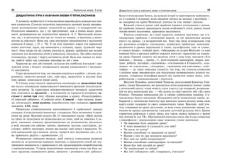 24 Українська мова. 5 клас24 2525Дидактичні ігри у навчанні мови п’ятикласників
ДИДАКТИЧНІ ІГРИ У НАВЧАННІ МОВИ П’ЯТИКЛАСНИКІВ
У розвитку особистості п’ятикласників важлива роль відводиться ігро-
вим елементам. Сучасна педагогіка накопичила значний досвід викорис-
тання різноманітних ігрових технологій на уроках і в позаурочний час.
Психологи вважають, що у грі ефективніше, ніж в інших видах діяль-
ності, розвиваються всі психологічні процеси. Л. С. Виготський відзна-
чає, що « в шкільному віці гра не тільки не вмирає, а проникає у відно-
шення до дійсності. Вона має своє внутрішнє продовження у шкільному
навчанні й праці...» [5; с. 76]. У грі діти черпають взірці для вирішення
нових життєвих задач, що виникають у пізнанні, праці, художній твор-
чості. Тому опора на гру (ігрова діяльність, форми, прийоми) має велике
значення для включення дітей у навчальну діяльність. Гра ніби синтезує
пізнавальну, трудову і творчу активність дітей. Будь-яке знання чи вмін-
ня, набуте через гру, спонукає школяра до дій з ним.
Характер же цих дій ігровий, оскільки він найбільш близький і зро-
зумілий дітям з їхнього попереднього досвіду (дошкільного і молодшо-
го шкільного).
Серед різноманіття ігор, які використовуються в роботі з дітьми, роз-
різняють: сюжетно-рольові ігри, ігри-труд, дидактичні й рухливі ігри,
ігри-забави, комплексні ігрові свята.
У п’ятому класі вчителі звертаються насамперед до дидактичних ігор,
які несуть пізнавальне навантаження і виконують функцію інтелектуаль-
ного розвитку. За характером використовуваного матеріалу дидактичні
ігри поділяють на предметні — в основному це іграшки й матеріали; на-
стільні й логічні ігри типу «Цікава мандрівка в країну «Пунктографію»,
«Словесний лабіринт», «Словесне лото». Словесні — ігри-загадки, шара-
ди, лінгвозадачі, мовні аукціони, передбачення, ігри-подорожі, граматичні
змагання, КВК тощо.
Правильне співвідношення захоплюваності й серйозності завдань
спонукає п’ятикласників навчатися з інтересом, бути активними й уваж-
ними на уроці. Відомий педагог Ш. О. Амонашвілі писав: «Щоб дитина
на уроці не нудьгувала не відволікалась на інше, щоб не довелось її ка-
рати, навчання повинно організовуватися як різноманітна діяльність,
у якій школяр сам добуває знання, проводить досліди, спостерігає, до-
сліджує, робить висновки, вільно висловлює свої думки і враження. Та-
кий навчальний труд вимагає зусиль, напруги всіх внутрішніх сил, а то-
му приносить радість і задоволення». [1]
Розвивальне навчання вимагає, щоб учитель стимулював розвиток
дитини не за допомогою навідних запитань, а підказуючи спосіб дії, під-
тримуючи впевненість у правильності дій, організовуючи співробітництво
з однокласниками. З такою педагогічною допомогою учень сам буде до-
лати труднощі підвищеного рівня, виявляти і розвивати свої здібності.
Коли п’ятикласники бачать, які кумедні історії та перетворення відбувають-
ся зі словами і складами, коли завдання звучать як загадки, а розповідь —
як мандрівка по країні Мовляндії, учитися їм стає цікаво і радісно.
Кожний учитель шукає свої прийоми ігрового спілкування з дітьми.
Ці прийоми повинні враховувати вікові особливості дітей, рівень їхньої
лінгвістичної підготовки, принципи наступності.
Учитель-словесник, як і інші педагоги, повинен пам’ятати, що п’я-
тикласники прийшли з початкової школи, де грі приділялася велика
увага і на уроках, і в позаурочний час. Тому такі види пізнавальних ігор
як: розповідь-естафета, спотиканка, інтригуюче проблемне запитання,
включення в уроках персонажів із казок, мультфільмів, ігри «в слова»,
в «зниклі букви», «піймай звук», «Мандрівка на острів Фантазії» та інші
повинні бути в арсеналі роботи кожного вчителя і практично на кожно-
му уроці. Ігровий елемент, що включає дітей у нову тему, змагання «Хто
швидше..., більше..., краще...?», розв’язування кросвордів, шарад, ана-
грам, ребусів, вікторин; «ланцюжок», «гостювання в Етимології», «схо-
динки» чи «скелелази», «ліхтарики», «запитання для кмітливих», «світ-
лофор» — це лише невелика кількість тих ігор, які учитель-словесник
з успіхом може використати для підсилення розвивального аспекту на-
вчання, створення атмосфери радості від засвоєння нових знань, спів-
робітництва з однокласниками і вчителем.
Веселий Пізнайко, допитливий Чомусик, розсудливий Крихітка, Ози-
вайко, гноми Звуковички, які допомагали дітям опановувати знання з мови
у початковій школі, тепер можуть узяти участь у грі-подорожі, розрахова-
ній на весь навчальний рік, — «На шляху до своєї висоти» або «До свого
Олімпу». Почавши навчальний рік зі своїми улюбленими героями, п’я-
тикласники будуть поступово збільшувати сім’ю символічних героїв, до-
бираючи (з допомогою вчителя) при вивченні нового розділу мови свою
карту-схему подорожі та свого символічного героя. Важливо, щоб учи-
тель створював на уроці такі умови, за яких учень усвідомлює процес на-
вчання як процес саморозвитку і відчуває суттєвий результат його. Цьому
сприятиме рефлексія в кінці уроку, яку також можна провести у формі
гри «Інтерв’ю для ТБ». Призначений учителем учень або й сам словесник
з мікрофоном і відеокамерою задає кожному учневі запитання:
Чи важкими були завдання уроку?
У чому виявилася їх складність для тебе?
Чи досяг ти успіху?
Якими способами ти працював на уроці?
Якими з них ти уже володієш досконало?
Над чим ще треба попрацювати?
Якими способами самоперевірки ти оволодів?
Яким був твій настрій на уроці?
Чи задоволений ти собою?
Які твої побажання собі, товаришам, учителеві?
 