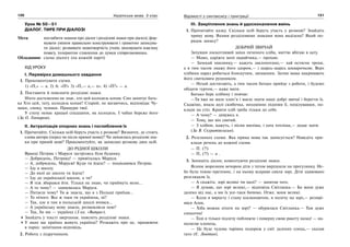 120 Українська мова. 5 клас120 121121Відомості з синтаксису і пунктуації
Урок № 50—51
ДІАЛОГ. ТИРЕ ПРИ ДІАЛОЗІ
Мета: поглибити знання про діалог і розділові знаки при діалозі; фор-
мувати уміння правильно конструювати і грамотно записува-
ти діалог; розвивати мовотворчість учнів; виховувати взаємну
повагу, толерантне ставлення до думки співрозмовника.
Обладнання: схема діалогу (на кожній парті)
ХІД УРОКУ
І. Перевірка домашнього завдання
1. Прокоментувати схеми.
1) «П,» — а. 2) А: «П!» 3) «П,— а,— п». 4) «П?» — а.
2. Поставити й пояснити розділові знаки.
Ніхто достеменно не знає, хто цей колодязь копав. Син запитує бать-
ка Хто цей, тату, колодязь копав? Старий, не вагаючись, відповідає Чу-
маки, синку, чумаки. Пращури твої.
У степу немає кращої спадщини, як колодязь. І чабан береже його
(За О. Гончаром).
ІІ. Актуалізація опорних знань і поглиблення їх
1. Прочитайте. Скільки осіб беруть участь у розмові? Визначте, де стоять
слова автора (перед чи після прямої мови)? Чи змінились розділові зна-
ки при прямій мові? Прокоментуйте, як записано розмову двох осіб.
ДО РІДНОЇ ШКОЛИ
Вранці Петрик і Маруся зустрілись біля будинку.
— Добридень, Петрику! — привіталась Маруся.
— А, добридень, Марусю! Куди ти йдеш? — поцікавився Петрик.
— Іду в школу.
— До якої це школи ти йдеш?
— Іду до української школи, а ти?
— Я теж збирався йти. Тільки не знаю, чи приймуть мене...
— А то чому? — здивувалась Маруся.
— Питаєш чому? Ти ж знаєш, що я з Польщі приїхав...
— То нічого. Все ж таки ти українець, ні?
— Так, але я там в польській школі вчився...
— А українську мову знаєш, розмовляєш нею?
— Так, бо ми — українці (З кн. «Ватра»).
Знайдіть у тексті звертання, поясніть розділові знаки.
У яких ще країнах живуть українці? Розкажіть про це, працюючи
в парах: запитання-відповідь.
2. Робота з підручником.
ІІІ. Закріплення знань й удосконалення вмінь
1. Прочитайте казку. Скільки осіб беруть участь у розмові? Знайдіть
пряму мову. Якими розділовими знаками вона виділена? Який по-
рядок запису?
ДОБРИЙ ЗВИЧАЙ
Зачувши лоскотливий запах печеного хліба, миттю вбігаю в хату.
— Мамо, одріжте мені окрайчика,— прохаю.
— Зачекай хвилинку,— кажуть заклопотано,— хай остигне трохи,
а я тим часом змажу його здором,— і шарсь-шарсь шкварочкою. Верх
хлібини нараз робиться блискучим, запашним. Затим мама накривають
його святковим рушником.
— Нехай достигають, а тим часом батько прийде з роботи, і будемо
обідати гуртом,— каже мати.
Батько бере хлібину і повчає:
—Ти вже не мале хлоп’я і маєш знати наші добрі звичаї і берегти їх.
Скажімо, впала долі скибочка, неодмінно підніми її, поцілувавши, по-
клади на стіл. Краяти хліб треба тільки до себе.
— А чому? — дивуюсь я.
— Тому, що він святий.
— З хлібом, кажуть, і пісня миліша, і хата тепліша,— додає мати.
(За В. Скуратівським).
2. Розгляньте схеми. Яка пряма мова так записується? Наведіть при-
клади речень до кожної схеми.
— П. (?!)
— П, (?!) — а .
3. Запишіть діалог, коментуючи розділові знаки.
Ясним морозним вечором діти з татом вирушили на прогулянку. Не-
бо було темне-претемне, і на ньому яскраво сяяли зорі. Діти здивовано
розглядали їх.
— А скажіть: зорі великі чи малі? — запитав тато.
— Я думаю, що зорі великі,— відповіла Світланка.— Бо вони дуже
далеко від нас, а ми їх усе-таки бачимо. Отже, вони великі.
— Коли я виросту і стану космонавтом, я полечу на зорі,— розмрі-
явся Алик.
— Хіба можна літати на зорі? — обурилася Світланка.— Там дуже
спекотно!
— Тоді я тільки підлечу поближче і поверну свою ракету назад! — на-
полягав хлопець.
— Це буде чудова чарівна подорож у світ далеких сонць,— сказав
тато (Є. Левітан).
 