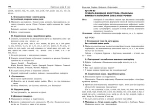 172 Українська мова. 5 клас172 173173Фонетика. Графіка. Орфоепія. Орфографія
кучий, промін..чик, біл..ший, мен..ший, п’ят..десят, сяд..мо, піс..ня,
місяц.. .
ІІ. Оголошення теми та мети уроку.
Актуалізація опорних знань учнів
1. Проведіть дослідження. Подані слова запишіть транскрипцією, ви-
значте кількість звуків і букв. Скільки звуків позначає йо і скіль-
ки ьо?
Бойовий, сьогодні, чотирьох, Йосип.
2. Робота з підручником.
ІІІ. Закріплення знань і вироблення умінь
1. Спишіть, вставляючи буквосполучення йо чи ьо. Згрупуйте слова у дві
колонки: слова з йо і слова з ьо.
Сусідн..му, ра..нний, мал..к, мал…ваний, ма..ріти, тр..х, бад..рити-
ся, зна..митися, ус..го, до н..го, міл..н, син..го, верхн..го, бо..вик, те-
періш..го, кур..зний, кра..вий, справжн..го, премі..вано, нул..вий, змі..
вик, прокл..ни, схвил..ваний, ..го, ..венко, ..сип, л..тчик, л..н, л..до-
вик, ма..р.
Складіть речення із виділеними словами.
2. Утворіть чоловічі імена по батькові і запишіть за зразком. Буквоспо-
лучення йо, ьо підкресліть.
Зразок: Андрій — Андрійович.
Юрій, Віталій, Василь, Сергій, Григорій, Георгій, Габріель, Олексій,
Анатолій, Валерій, Геннадій, Матвій, Рафаель.
3. Складіть шість речень з поданими словами.
Сьомий; серйозний; дзьобати, майонез, льонокомбінат, майоріти.
4. «Спотиканочка».
Розв’язання проблемного завдання.
а) Доведіть, що в словах майор, майка, Мая є по три однакових
звуки.
б) Чому: Наталчин, але Гальчин; няньчина, але Уманщина?
IV. Підсумки уроку
Зв’язно розкажіть, що вивчали на уроці.
V. Домашнє завдання
1. Опрацювати матеріал за підручником.
2. Виписати з орфографічного словника по 10 слів з буквосполучення-
ми йо, ьо. Складіть з ними п’ять речень.
Урок № 83
ПРАВИЛА ВЖИВАННЯ АПОСТРОФА. ПРАВИЛЬНА
ВИМОВА ТА НАПИСАННЯ СЛІВ З АПОСТРОФОМ
Мета: повторити й поглибити знання про вживання апострофа
в українській мові; формувати уміння й навички написання
слів з апострофом, визначення вивчених орфограм у знайо-
мих словах, обґрунтування їх; розвивати вміння вимовляти
слова з апострофом, складати з ними речення; виховувати
правописну пильність.
Обладнання: таблиця «Написання апострофа перед я, ю, є, ї», картки.
ХІД УРОКУ
І. Оголошення теми та мети уроку.
Актуалізація знань учнів
1. Проведіть дослідження: запишіть слова фонетичною транскрипцією;
порівняйте, як вимовляються приголосні перед я, ю, є, ї; як позна-
чається це на письмі.
Зяблик — з’ясувати; бурячок — бур’янець; мавпячий — п’ятий; свя-
то — в’яне.
ІІ. Повторення і поглиблення вивченого матеріалу
1. Робота з таблицею «Написання апострофа перед я, ю, є, ї»
2. Бесіда.
Які з цих правил вам уже відомі?
З якими новими правилами ви познайомилися?
ІІІ. Закріплення знань і вироблення умінь
1. Виконання вправи за підручником.
Прочитайте. Поясніть орфограму «Правопис апострофа», чітко фор-
мулюючи правило.
2. Проведіть взаємодиктант, працюючи в парах. Запис слів (на картках)
обґрунтуйте правилами (на картках).
Сім..я, воз..єднатися, п..єса, в..юки, під..їхати, під..йом, пам..ятати,
мавп..ячий, черв..ячний, пов..язати, пів..яблука, Лук..янів, верб..я, бур..я-
ковий, пр..ясти, з..явитися, п..ре, матір..ю, об..єм, без..язикий, торф..я-
ний, Захар..їн, В..ячеслав, Стеф..юк.
Складіть шість речень зі словами диктанту (на вибір).
3. Мандрівка на «Острів мовних скарбів». Випишіть із «Кобзаря» Тараса
Шевченка десять слів з апострофом.
 