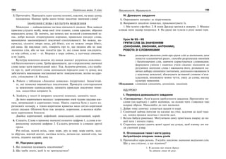 194 Українська мова. 5 клас194 195195Лексикологія. Фразеологія
3. Прочитайте. Перекажіть один одному основні, важливі, на вашу думку,
положення. Навіщо треба знати точно лексичне значення слова?
ЗНАЧЕННЯ СЛОВА І КУЛЬТУРА МОВЛЕННЯ
Мовлення — найважливіша частина діяльності людини. Нам завжди
приємно слухати особу, мова якої тече плавно, слова красиво, образно
виражають думку. Це значить, що мовець має великий словниковий за-
пас, добре володіє літературними нормами, правильно поєднує слова,
враховуючи закономірності лексичної сполучуваності. Бо можна, на-
приклад, сказати: отара овець, рій бджіл, але не можна: отара бджіл,
рій овець. Це викликає сміх, говорить про те, що людина або не знає
значення слів, або не має поняття про те, які слова мови поєднують-
ся між собою, а які — ні. Моряки в море ходять, а льотчики літають,
а не їздять.
Культура мовлення вимагає від мовця знання і розуміння можливос-
тей багатозначного слова. Треба враховувати, що в переносному значенні
слово може мати протилежний зміст. Тож, будуючи речення, слід подба-
ти про те, щоб оточуючі слова допомагали передати саме ту думку, яка
забезпечить виконання поставленої мети: повідомлення, вплив на адре-
сата, спілкування (А. Коваль).
4. Робота з таблицею «Лексичні помилки» (підручник). Запам’ятай-
те, які помилки вважаються лексичними. Проведіть спостереження
за мовленням однокласників, запишіть приклади лексичних поми-
лок, самостійно виправте їх.
5. Знайдіть у тексті й виправте лексичні помилки, запишіть текст.
До його коричневого волосся і коричневих очей чудово пасував кос-
тюм, витриманий в коричневих тонах. Навіть сорочка була у нього ко-
ричневого кольору, а темно-коричнева краватка мала світло-коричневі
скісні смужки. Обличчя було теж загоріле, коричневе, а волосся відби-
вало коричневим блиском.
Довідка: коричневий, кофейний, шоколадний, каштановий, карий.
6. Спишіть. Слова в прямому значенні позначте цифрою 1, а слова в пе-
реносному значенні цифрою 2. Складіть речення із словами другої
групи.
Рух поїзда, золота осінь, синє море, рух за мир, море квітів, золо-
та обручка, вовчий апетит, ластівка летить, дитина іде, вовчий слід, час
летить, підняти настрій, дощ іде.
ІІІ. Підсумки уроку
1. Які помилки називають лексичними?
2. Що треба знати, щоб їх не припускатися?
IV. Домашнє завдання
1. Опрацювати матеріал за підручником.
2. Виправити лексичні помилки, прокоментувати їх.
1. Ми гуляти у футбол. 2. Я повів Дружка гратися в скверик. 3. Мишко
кликав мене надвір погратися. 4. На уроці ми гуляли в різні мовні ігри.
Урок № 95—96
ГРУПИ СЛІВ ЗА ЗНАЧЕННЯМ
(СИНОНІМИ, ОМОНІМИ, АНТОНІМИ).
РОБОТА ЗІ СЛОВНИКАМИ
Мета: розширити уявлення учнів про групи слів за значенням; дати
поняття «синонімічні ряди», способи розрізнення омонімів
і багатозначних слів, навчити користуватися словниками;
формувати уміння і навички учнів свідомо підходити до
розуміння значення слова і вживання його, розвивати на-
вички добору синонімів і антонімів, доцільного вживання їх
у власному мовленні; збагачувати активний словник п’яти-
класників; виховувати мовне чуття, увагу до слова; високу
культуру мовлення.
Обладнання: словники синонімів, антонімів, омонімів
ХІД УРОКУ
І. Перевірка домашнього завдання
1. «Спотиканочка». Розв’язання проблемного завдання. Прочитайте ви-
слови (на картках) і дайте відповідь: на основі чого з’явилися такі
яскраві образи. Намалюйте до них малюнки.
1. Добре тому сонечку: купається щодня в озері.
2. Сонячний зайчик погуляв по килимі на стіні, вскочив до моєї чаш-
ки, попив трошки молочка і полетів далі.
3. Встала бабуся раненько. Мотузочком диму прив’язала хмарку до на-
шої хати і полила город.
4. Старенька груша сушить жовті груші на сучках, щоб взимку ми пи-
ли смачний узвар.
ІІ. Оголошення теми і мети уроку.
Актуалізація опорних знань учнів
1. Прочитайте пари речень. З’ясуйте лексичне значення виділених слів.
Що у них спільне, а що відмінне?
1. В дальню він пішов дорогу
Та дійшов лише до рогу.
 