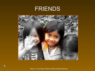 FRIENDS Music: You’ve Got a Friend in Me by Randy Newman 