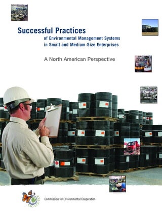 Successful Practices
       of Environmental Management Systems
       in Small and Medium-Size Enterprises


       A North American Perspective




       Commission for Environmental Cooperation
 
