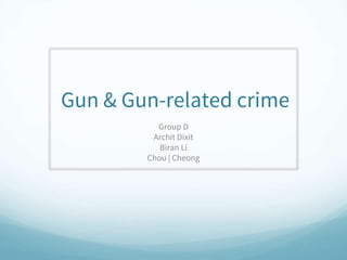 Gun & Gun-related crime
Group D
Archit Dixit
Biran Li
Chou | Cheong
 
