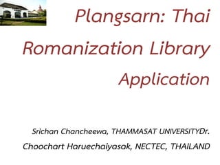 Plangsarn: Thai
Romanization Library
                       Application

  Srichan Chancheewa, THAMMASAT UNIVERSITYDr.
Cho...