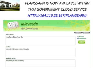 PLANGSARN IS NOW AVAILABLE WITHIN
 THAI GOVERNMENT CLOUD SERVICE
 HTTP://164.115.23.167/PLANGSARN/
 