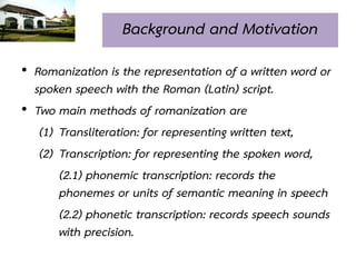 Background and Motivation
• Romanization is the representation of a written word or
  spoken speech with the Roman (Latin)...