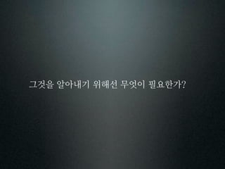 그것을 알아내기 위해선 무엇이 필요한가
 