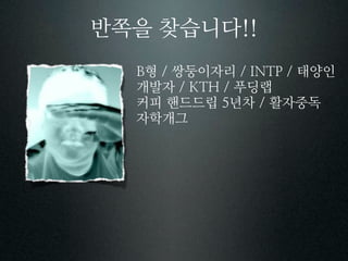 반쪽을 찾습니다
   형 쌍둥이자리     태양인
  개발자     푸딩랩
  커피 핸드드립 년차 활자중독
  자학개그
 