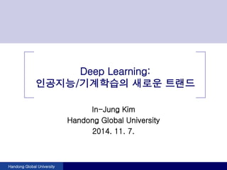 Handong Global University
Deep Learning:
인공지능/기계학습의 새로운 트랜드
In-Jung Kim
Handong Global University
2014. 11. 7.
 