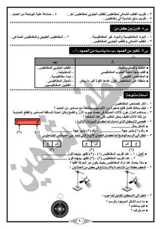 24 
3 – رمشيت ا مٌيت ا ؾٌ بّ ٌٝ غٌّ بٕىيظ مٌٍيت ا غٌ ٕٛثٝ غٌّ بٕىيظ آخش . 4 – ف بٕ خّ جٍّخ ا جٌٛف خٍ ا ؾٌذيذ . 
5 – رمشيت عبق ؾٔبعيخ ئ ٌٝ غِ بٕىيظ . 
*************************************************************************** 
1 – ا ٌّٛاد ا غٌّ بٕىيغيخ ٚا ٌّٛاد غيش ا غٌّ بٕىيغيخ . 2 – ا غٌّ بٕىيظ ا يٌجي ْٝ ٚا غٌّ بٕىيظ ا قٌ بٕ ّٝ . 
3 – ا مٌيت ا ؾٌ بّ ٌٝ ٚا مٌيت ا غٌ ٕٛثٝ غٌٍّ بٕىيظ . 
*************************************************************************** 
)أ( )ة( 
ا ؾٌذيذ ٚا قٌ تٍ ٚا يٌٕى ● 
ليت يزغ بٔؽيخ ا غٌ ٕٛة ا غٌّ بٕىيغٝ ● 
ا غٌّ بٕىيظ ا يٌجي ْٝ ● 
يِٕمخ ٍّٝ ا غٌّ بٕىيظ رىٛ ذّٕ ب٘ ا مٌٛح أوجش بِ ي ىّ ● 
– ا مٌيت ا غٌ ٕٛثٝ غٌٍّ بٕىيظ . 
– ا بٌّع يٕزيذ . 
– ِٛاد غِ بٕىيغيخ . 
– ا غٌّبي ا غٌّ بٕىيغٝ . 
– ا مٌيجي ا غٌّ بٕىيغيي . 
*************************************************************************** 
1 – اروش خقبئـ ا غٌّ بٕىيظ . 
2 – ويف ي ىّ هٕ فق لي فغيشح الأ ٌٛ يِٕٛ خِز يٍخ غِب يِش ا ؾٌذيذ ؟ 
3 – يغزخذ ا ضٌّاس ّٛ الآلاد ا ؾٌذيضخ فٝ ؽقبد ؽجٛة الأسص ٚا مٌ ؼّ ٚ ىٌ أؽيب بًٔ رزغبلو ا غٌّب يِش ٚا مٌي ا ؾٌذيذيخ 
ر هٍ الآلاد فىيف ي ىّ ا زٌغ تٍ ٍّٝ ز٘ ا ؾٌّى خٍ ؟ 
– 4 
افخص الػلل الرى أمامم ثه أكنل العبازات التالية 
: 
ا ؾٌى ي ضّ .................... ● 
سل ) 1( يؾيش عٙخ ...................... ، سل ) 2( يؾيش عٙخ ...................... ● 
– 5 
اىعس إلى السضه الموضح ثه أكنل اتدنل الآتية التى تعبر ع خصائص المغياطيظ 
: 
ط ػ ػ ط ػ ط 
)3( )2( )1( 
2( ر َٙش ثي ٕٙ بّ لٜٛ .......................... ( ، ) أو : 1 – ذّٕ رمشيت ا غٌّ بٕىيظ ) 1 ● 
3( ر َٙش ثي ٕٙ بّ لٜٛ .......................... ( ، ) 2 – ذّٕ رمشيت ا غٌّ بٕىيظ ) 2 
بِرا يؾذس ذّٕ رشن ا غٌّ بٕىيظ ثؾيش يىٛ ؽش ا ؾٌشوخ أفميبً ؟ ● 
– 6 
أذكس كلاً م المػا دٍة والاضتيتاج فى كل م اتذالتين 
: 
– 7 
اىعس إلى الػلل المقابل ثه أجب 
: 
بِ اع ا ؾٌى ا ٌّٛعٛد ثب شٌع ؟ ● 
في يغزخذ ؟ ● 
يزشوت ؟ ● 
ع 8 : قاز بين كل م : 
أضئلة متيوعة 
ع 9 : تخير م العنود )ب( ما يياضب م العنود ) أ ( : 
)2( )1( 
ؽ ز 
ػ 
ػ 
ػ 
ط 
 