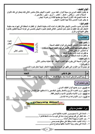 5 
– أنىا انؽيف : 
يزىٛ ا يٌيف ا شٌّئٝ عج خْ أ ٌٛا ، ف ذْٕ شِٚس ا نٌٛء الأثيل خلبي ؾِٕٛس صلبصٝ فا يزؾ ئ ٌٝ ر هٍ الأ ٌٛا ● 
ا غٌج خْ ) أؽ شّ – ثشرمب ٌٝ – أففش – أخنش – أصسق – ئ ٍٝ – ث فٕغغٝ ( . 
ذّٕ بِ رزغ ز٘ الأ ٌٛا ا غٌج خْ ث نْٙب فا هٔ رشٜ مٛءًا أثيل . ● 
ي زْجش مٛء ا ؾٌ ظّ ضِبلاً عيذاً نٌٍٛء الأثيل . ● 
– لىط لضػ : 
ذّٕ بِ ي شّ مـٛء ا ؾٌ ظّ الأثيل خلبي ليـشاد ا بٌّء أص بٕء عمٛه الأ يِبس أٚ ا مٌيشاد ا مٌٍّْـخ فٝ ا ٌٙٛاء ث ذْ عمٛه 
الأ يِبس فا ز٘ ا مٌيشاد ر ا ؾٌّٕٛس ا ضٌلبصٝ فزؾ ا نٌٛء الأثيل ؾٌٍ ظّ ئ ٌٝ أ ٌٛا ا غٌج خْ فززىٛ بٍ ش٘ح 
يي كٍ يٍّٙب لٛط لضػ . 
************************************************************************ 
1( تحل لٔ الك ءْ ( 
: 
ٛ٘ رفىيه مٛء ا ؾٌ ظّ الأثيل ئ ٌٝ أ ٌٛا ا يٌيف ا غٌج خْ . 
2( يمل تحل لٔ ق ءْ الػنظ الأب ضٔ إلى أل اْ الط فٔ الطبعة باضتدداو ( 
: 
ا ؾٌّٕٛس ا ضٌعبعٝ ا ضٌلبصٝ . ● 
ليـشاد ا بٌّء أص بٕء عمٛه الأ يِبس . ● 
ليـشاد ا بٌّء ا مٌٍّْـخ فٝ ا ٌٙٛاء ث ذْ عمٛه الأ يِبس . ● 
3( أل اْ الط فٔ ( 
: 
ٝ٘ الأ ٌٛا ا غٌج خْ ا زٌٝ يىٛ ِٕٙب ا نٌٛء الأثيل ذّٕ رؾ يٍ ث ؾّٕٛس صلبصٝ . 
4( ق عْ قصح ( 
: 
ٛ٘ غِ ّٛ خّ الأ ٌٛا ا زٌٝ ر َٙش فٝ ا غٌ بّء ث ذْ عمٛه الأ يِبس زٔيغخ رؾ مٛء ا ؾٌ ظّ . 
*************************************************************************** 
و عهم لدب يأر الإعبثخ 
1 سؤيخ لٛط لضػ فٝ ا غٌ بّء ث ذْ عمٛه الأ يِبس ؟ لأ ا نٌـٛء يزؾ . 
*************************************************************************** 
● 
الإىطاٌ 
: يشٜ ع يّ أ ٌٛا ا يٌيف ا شٌّئٝ . 
● 
اليشل 
: يشٜ ا نٌٛء الأصسق ٚالأففش ٚفٛق ا جٌ فٕغغٝ ) لا رغزيي يّ الإ غٔب أ رشا ( . 
● 
الكطط 
: رشٜ الأؽيبء ثب ٌٍٛ ئ الأعٛد ٚالأثيل فمو . 
● 
الكس دّ 
: رشٜ الأ ٌٛا و بّ يشا ب٘ الإ غٔب . 
*************************************************************************** 
1 – ا بٌّدح ا زٌٝ لا رغ ؼّ ث شّٚس ا نٌٛء خلب ٌٙب رغ ّٝ ........................ 
2 – ذّٕ ا شٌَٕ ئ ٌٝ ل ِٛمٛ عضء فٝ وٛة ث بِء لٔبؽ بٍ ش٘ح ........................ 
3 – ي شّ ا نٌٛء ثغٙٛ خٌ خلبي ا بٌّدح ........................ 
4 – اسرذاد ا نٌٛء ذّٕ بِ يغمو ٍّٝ عيؼ عغ يغ ّٝ ........................ 
5 – ا بٌّدح ا زٌٝ ي ىّ سؤيخ الأؽيبء خ فٍٙب ثٛمٛػ رغ ّٝ ........................ 
أؽ شّ 
ثشرمب ٌٝ 
أففش 
أخنش 
أصسق 
ئ ٍٝ 
ث فٕغغٝ 
مٛء 
أثيل 
ؾِٕٛس صلبصٝ 
ع 1 : أكنل ما يأتى : 
 