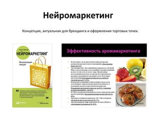 Нейромаркетинг	
  
Концепция,	
  актуальная	
  для	
  брендинга	
  и	
  оформления	
  торговых	
  точек.	
  
 