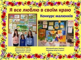 Переможці конкурсу:
Єременко Тетяна - 9-В клас
Дмитренко Анна - 3-В клас
Гора Анастасія - 9-В клас
Мій рідний краю, Україно!
Найкраще місце на землі!
 