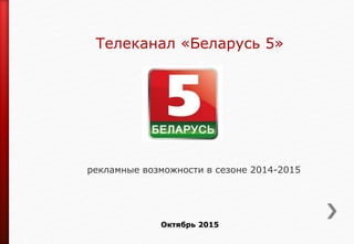 Телеканал «Беларусь 5»
рекламные возможности в сезоне 2014-2015
Октябрь 2015
 