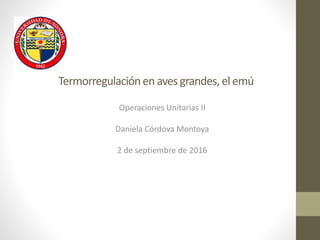 Termorregulaciónen avesgrandes, el emú
Operaciones Unitarias II
Daniela Córdova Montoya
2 de septiembre de 2016
 