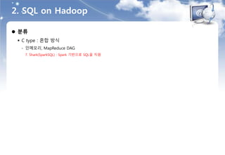  분류
 C type : 혼합 방식
- 인메모리, MapReduce DAG
7. Shark(SparkSQL) : Spark 기반으로 SQL을 지원
2. SQL on Hadoop
 