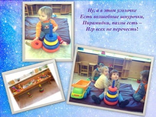 Ну, а в этом уголочке
Есть волшебные шнурочки,
Пирамидки, пазлы есть –
Игр всех не перечесть!
 