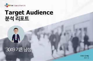 트렌드전략팀
2017.4
Target Audience
분석 리포트
3049기혼남성
 