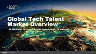 1CONFIDENTIAL
Global Tech Talent
Market Overview
EPAM Global TA Team – Roman Hapachylo Sr. TA Manager
 