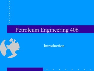 Petroleum Engineering 406
Introduction
 