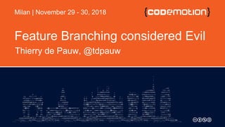 Feature Branching considered Evil
Thierry de Pauw, @tdpauw
Milan | November 29 - 30, 2018
 