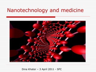 Nanotechnology and medicine
Dina Khater – 3 April 2011 - SFC
 