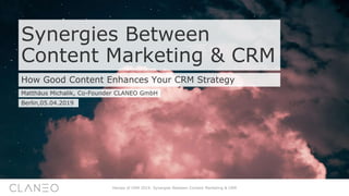Synergies Between
Content Marketing & CRM
How Good Content Enhances Your CRM Strategy
Matthäus Michalik, Co-Founder CLANEO GmbH
Heroes of CRM 2019: Synergies Between Content Marketing & CRM
Berlin,05.04.2019
 