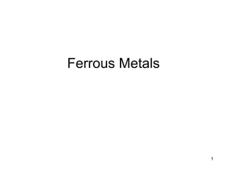 1
Ferrous Metals
 