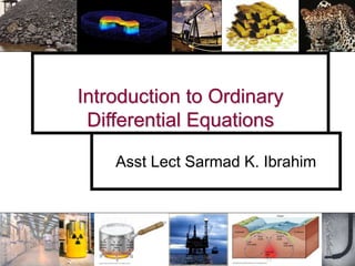 Introduction to Ordinary
Differential Equations
Asst Lect Sarmad K. Ibrahim
 