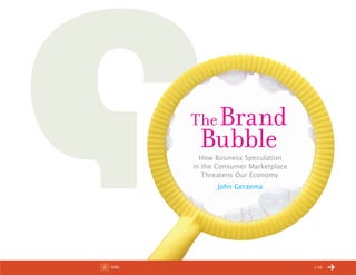 ChangeThis




                        TheBrand
                          Bubble
                          How Business Speculation
                        in the Consumer Marketplace
                           Threatens Our Economy
                               John Gerzema




No 52.01   Info                                       1/16
 