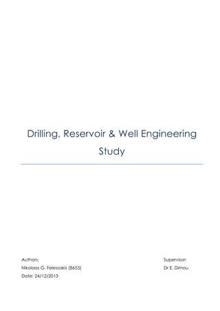 Drilling, Reservoir & Well Engineering
Study
Authors: Supervisor:
Nikolaos G. Felessakis (8653) Dr E. Dimou
Date: 24/12/2013
 