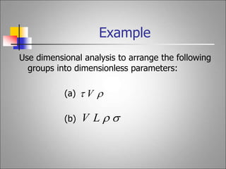 Use dimensional analysis to arrange the following
groups into dimensionless parameters:
(a)
(b)
Example

 V


L
V
 