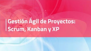 Gestión Ágil de Proyectos:
Scrum, Kanban y XP
 