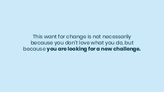 This want for change is not necessarily
because you don’t love what you do, but
because you are looking for a new challeng...