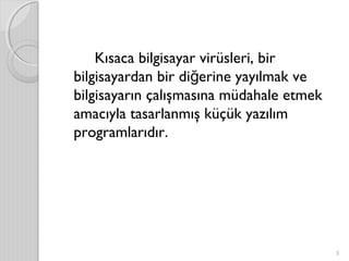 Kısaca bilgisayar virüsleri, bir
bilgisayardan bir di erine yayılmak veğ
bilgisayarın çalışmasına müdahale etmek
amacıyla tasarlanmış küçük yazılım
programlarıdır.
3
 
