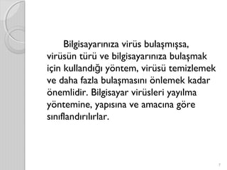 Bilgisayarınıza virüs bulaşmışsa,
virüsün türü ve bilgisayarınıza bulaşmak
için kullandı ı yöntem, virüsü temizlemekğ
ve daha fazla bulaşmasını önlemek kadar
önemlidir. Bilgisayar virüsleri yayılma
yöntemine, yapısına ve amacına göre
sınıflandırılırlar.
7
 