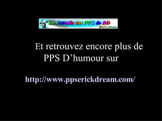 E t retrouvez encore plus de PPS D’humour sur http://www.ppserickdream.com/   
