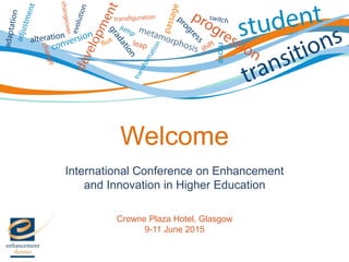 International Conference on Enhancement
and Innovation in Higher Education
Crowne Plaza Hotel, Glasgow
9-11 June 2015
Welcome
 