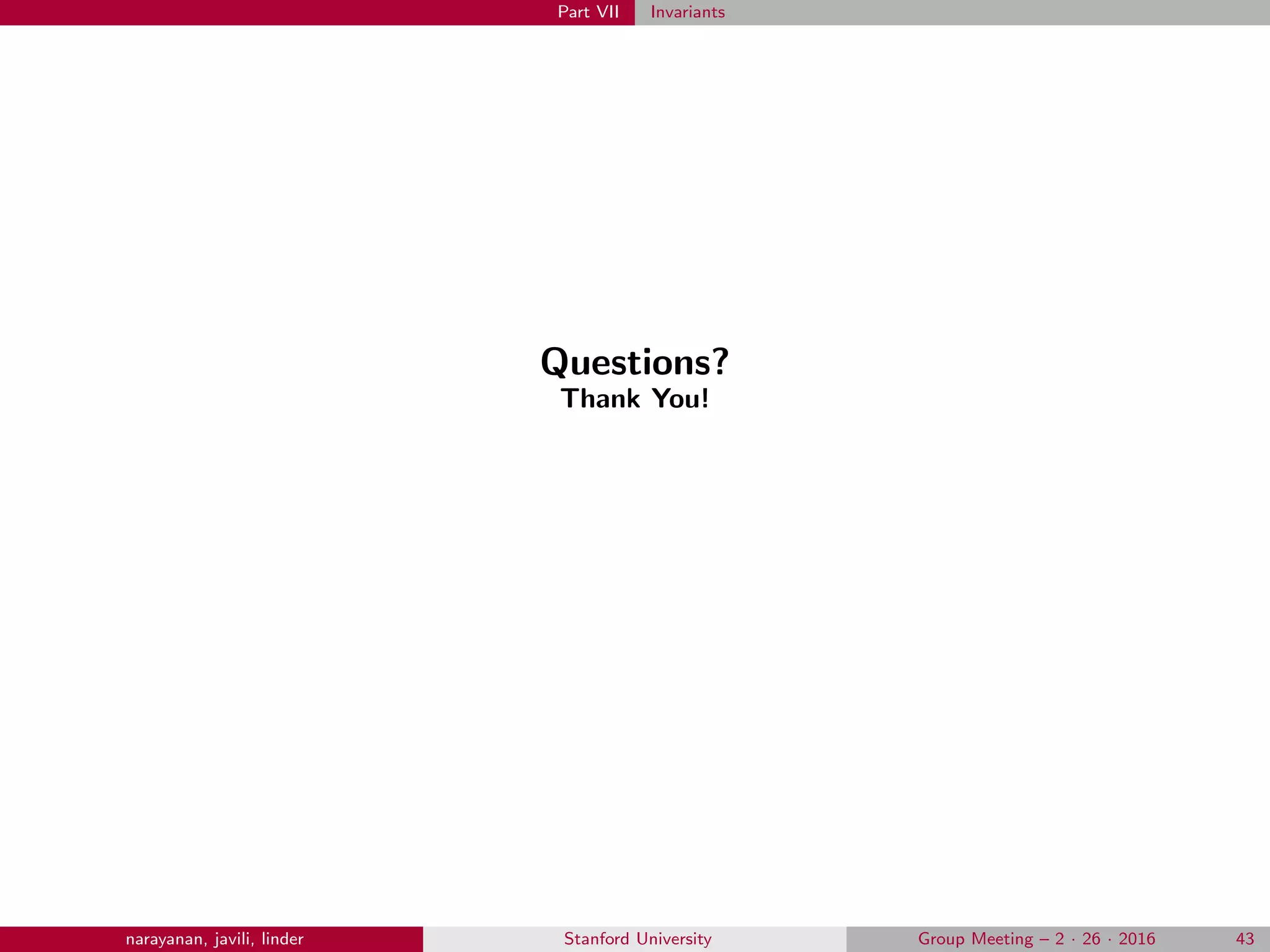 Part VII Invariants
Questions?
Thank You!
narayanan, javili, linder Stanford University Group Meeting – 2 · 26 · 2016 43
 