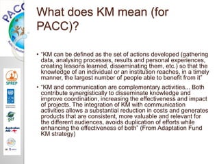 What does KM mean (for
PACC)?
• “KM can be defined as the set of actions developed (gathering
data, analysing processes, r...