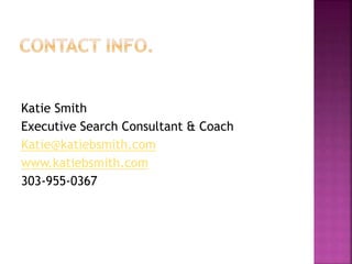 Katie Smith
Executive Search Consultant & Coach
Katie@katiebsmith.com
www.katiebsmith.com
303-955-0367
 