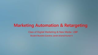 Marketing Automation & Retargeting
Class of Digital Marketing & New Media LSBF
Boulent Mustafa |Carolina Jardim |Kamal Kumar K
 