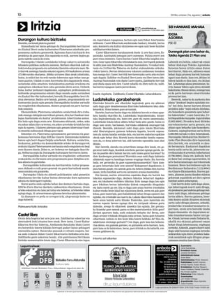 10

2013ko urriaren 31a, eguena | anboto

	

Iritzia
Durangon kultura bizitzeko

Hasteko, zorionak plateru guztioi!
Hamarkada bat baino gehiago da Durangaldeko herritarrei
eta Euskal Herri osoko kulturzaleei Plateruena zabaltzeko proposamena aurkeztu genienetik. Egitasmo hura bizi-bizirik den
proiektua da gaur egun. Eta ospatzeko ez ezik, aurrera begira gogoeta egiteko sasoia da orain.
Durangoko Udalak Landakoko hiltegi zaharra ustiatzeko
lehiaketa publikoa aurkeztu zuenean, Berbaro elkarteak kafe antzoki eredua proposatu eta ustiatzeko lizentzia eskuratu zuen. Herritarrek sostengu handia eskaini ziguten: 870 bazkideren artean
473.000 euroko ekarpena. 2004ko urriaren 28an ateak zabaltzeko,
baina, ia milioi bat eta erdi euroko inbertsioa egin behar izan genuen guztira. Udalak ez zuen horretarko diru-laguntzarik eman,
ustiatzeko aldia amaituta instalakuntza guztiak (eraikina eta
azpiegitura teknikoa) bere esku geratuko diren arren. Ordutik
hona, kultur jardunari dagokionez, azpiegitura profesionala eta
kalitateko programazioa eskaini diegu mundu osoko sortzaileei
eta Euskal Herriko kulturzaleei, bereziki Durangaldeko herri-bizitza aberastuz. Badira urte batzuk, gainera, programaziotik sorkuntzarako jauzia egin genuela Durangaldeko hainbat sortzaile
eta eragilerekin elkarlanean, ekimen propioak eta parte hartzaileak eskainiz.
Ekonomikoki, Plateruena zabalduta ostalaritzak diru-irabaziak emango zizkigula aurreikusi genuen, diru hori bankuei mailegua bueltatzeko eta kultur proiektuetan inbertitzeko asmoz.
Eta hala egin dugu orain arte. Kontsumo-ohiturak, ordea, asko
eta azkar aldatu dira urteotan, eta azken urteotako krisiak larritu
egin du egoera. Udalaren jabetzan egin genuen inbertsioari buelta emateko zailtasunak ditugu gaur egun.
Edozelan ere, Plateruena egitasmoaren garrantzia eta gaurkotasuna berresten digu EHUko Gizarte Zientzietako kideekin
batera egin berri dugun Delphy azterketak. Kultura, ostalaritza,
hezkuntza, politika eta komunikabide arloko 30 durangarrek
erakutsi digute Plateruenaren nortasuna ondo ezagutzen eta begi
onez ikusten dutela. Zelan ez, zer hobetua ere badugula ikusi dugu. Helburua argia da: Durangoko kulturgune herritarra izatea.
– Durangaldeko kultur sortzaile eta eragileekin: sorkuntzen
erakusleiho eta formazio zein programazio gune diziplina artekoa adostu eta garatzeko.
– Durangaldeko kulturzale eta herritarrekin: kultur proposamen ohikoak ez ezik geure-geureak eta parte-hartzaileak auzolanean antolatu eta gozatzeko.
– Durangoko Udala eta alderdi politikoekin: udal guneekin
elkarlanean herriko kultur bizitza aberastuko duen egitasmoa
adostu eta bideragarri egiteko.
Horui guztia ondo egiteko behar den denbora hartuko dugu,
EHUko Parte Hartuz ikerketa taldearekin elkarlanean. Orain
arteko eskaintza eta lana jarraituz eta hobetuz, urtebeteko bidea
egingo dugu, 10. urteurrenean egitasmo berritua plazaratzeko.
Ez diamante ez perla ez urregorririk, alegrantzija baino ez
dago hoberik!

Platreuena Kafe Antzokia

Castet libre

Orain dela hogeita bat urte jaio zen. Zaldibartar ezkertiar eta
abertzaleek ireki zituzten bere ateak. Bere izena, Castet Kultur
Elkartea Herriko Taberna, Abellaneda Batailoiko Iñaki Castet
eta berarekin batera hildako berrogei gudari baino gehiagori
omenaldia eginez. Hasierako pausoak ez nituen ezagutu, baina ondo irakatsi didate Castet Elkartearen ibilbidea zein den.
Zaldibarko gazte askorena bezala, nire gaztetasuna Herrikoan
bizitako momentuekin lotuta dago: Castet Elkartea da nire lagun

GUTUNAK

gutunak@anboto.org
eguazteneko 17:00ak arteko epea

eta ingurukoen topagunea, bertan egin naiz Ezker Abertzaleko
militante. Castet Elkarteak antolatutako bazkari, hitzaldi, bertso
saio, kontzertu eta kultur ekintzetan ere egon naiz beste hainbat
zaldibartarrekin batera.
Castet Elkartearen buruhausteak duela 11 urte hasi ziren, Espainiako Auzitegiek jomugan jarri zutenean. Polizia etorri zen
gure etxea miatzera. Garai hartan Castet Elkarteko langilea nintzen. Gaur egun Elkarteko lehendakaria naiz, horregatik jadanik
bi aldiz joan naiz Madrileko Auzitegi Nazionalera, 74 euskal militante eta 110 Herriko Taberna eta kultur erakundetako ordezkariekin batera. Bertan deklaratzea tokatzen zaidanean honakoa
hau esango dut: Castet herritik herriarentzako sortu zela eta beti
egin dugula Zaldibar eta Euskal Herri justu eta libre baten alde.
Auzitegi Nazionalak ezin duela Castet epaitu, Zaldibarko herriak
argi duela epaia zein den, Castet zabalik eta libre nahi du, zaldibartarren topagune izaten jarrai dezan.

Eneritz Azpitarte, Zaldibarko Castet Elkarteko Lehendakaria

Ludotekako gorabeherak

Elorrioko Intxorta asti elkarteko begiraleak gara eta adierazi
nahi dugu gure desadostasuna Elorrioko ludotekaren leku aldaketarekin. Hona hemen gure arrazoiak.
Hasteko, kurtsoa hasita dago eta aldaketa horrek erritmo apurketa handia ekarriko du. Ludotekako begiraleentzako, Intxortako begiraleentzako eta, batez ere, gure eta euren umeentzako.
Ludotekako lokala lekuz aldatu behar bada ados gaude, baina ez
dugu uste orain, bat-batean, horrelako aldaketak onuragarriak
direnik. Bestalde, jakinarazi nahi dugu gure lokala Elorrioko
udal liburutegiaren gainean kokatuta dagoela, horrek suposatzen du zarata handia sortuko dela, eta horren ondorioz egokitze
obrak egin behar dira. Horrek kostu ekonomiko handia suposatzen du, ez dena inbertsio bat, aldi baterako egonaldia izan ahal
delako.
Hari beretik, abendu eta urtarrilean izango dira lanak, eta gogorarazi nahi dugu, ikasleok azterketa garaian egongo garela. Zelan da posible obra batzuk burutu nahi izatea garai horietan? Ez
dute ikasleengan pentsatzen? Horrekin esan nahi dugu ludoteka
aldaketak esparru handiago batean eragingo duela. Eta horrela
bada, zer gertatuko da gure egunerokotasunarekin? Nora joango gara Intxortako kide zein umeok? Kokapenari dagokionez, 3.
pisu batean gaude, eta umeak gora eta behera ibiliko dira kurtso
osoan, istilu handiak sortu eta zarataren arazoa mantenduz.
Era berean, aurten urteurrena ospatuko dugu eta horrek lan
bikoitza suposatuko digu, denbora bikoitza beharrari dagokionez, eta lokalaren erabilera bikoitza. Ezin izango dugu lan egin
gure lokalean bertan ludotekako kideak oztopatuko ditugulako
eta baita eurek gu ere. Eta ez dugu uste arazo horren irtenbidea
kultur etxeko beste lokal bat eskaintzea denik, zeren eta guk gure
lekua, gure materiala, gure baliabideak behar ditugu egunero lan
egiteko, eta irtenbide oso txarra da. Lokala elkarrekin banatzeak
beste arazo batzuk sortu ditzake. Esaterako, gure materiala eta
eurena espazio berean egongo dira eta istripuak edonon gerta
daitezke, areago bi elkarteek umeekin lan eginda. Zer gertatuko litzateke gure umeak gurea ez den materialarekin ibiliz gero?
Zerbait apurtzen bada, nork ordaindu beharko du? Beraz, uste
dugu arrazoi trinkoak ditugula esku artean, baina gure hitzaren
oihartzuna Anboto ez den beste leku batera helduko da? Hau da,
udaletxean entzungo gaituzte? Uste dugu, gure lana lan boluntarioa denez, eta gazteak garenez, ez gaituztela serio hartzen, hots,
gure lana ez da baloratzen, beraz, gure iritziak ez du baliorik, ezerezean gelditzen da.

Intxorta asti elkartea

SEI HANKAKO MAHAIA
IDOIA
AGORRIA
PSE-EE

Durangok plan ona behar du,
Tokiko Agenda 21 Plan ona
Lehenik eta behin, eskerrak eman
behar dizkiegu Tokiko Agendako
foroetan beren iritzia eman duten
herritarrei. Hala ere, aditzera eman
behar dugu prozesu horrek hutsune
ugari izan duela. Izan ere, 2012an bi
bilera baizik ez dira izan, eta 2013an
bat. Lehenengo plana prestatzean, berriz, hamar bilera egin ziren ekitaldi
bakoitzeko. Bistan denez, oraingo hau
ez da parte-hartzean oinarritutako
prozesu bat izan.
Bestetik, nabaria da aurkeztu den
plana “jendeari begira egindako testu” bat dela, barne hartzen dituen
proiektu asko “maiz eskatu direlako,
eta honezkero gauzatuta egon beharko luketelako”: esate baterako, Urki-Hegoaldeko kanpoko ingurabidea
(5.863.000e). Proiektu hori 2010eko
aurrekontuetan sartu genuen, eta
abian egon beharko luke honezkero.
Gainera, azpiegituretan sartu diren
5.000.000 euroak ez dira benetakoak.
Durangoko Merkataritza Biziberritzeko Plan Bereziko diru-laguntzak
dira horiek, eta oraindik ez daude bermatuta. Euskarari dagokion
kontu-saila sartu da, planerako aurreikusitako 8 urteekin biderkatuta
(2.796.000e). Hala ere, kalkulu hori
ez dator bat oraingo egoerarekin, bi
urte baitaramatzagu aurrekontuak
luzatzen. Beste horrenbeste egin da
Berdintasun Sailarekin (1.112.000e)
eta Gizarte Ekintzarekin. Horrez gainera, planean jasota dauden ekintza
gehienak aspalditik ari dira egiten
hainbat sailen ardurapean.
Guk berriz doitu nahi dugu plana,
epe laburragoak ezarri nahi ditugu,
eta jendearen partaidetza gehiago bultzatu nahi dugu, adostasun gehiago
lortze aldera. Horrez gainera, benetako kontu-sailak dituzten ekintzak
sartu nahi ditugu planean, zehazki,
jendarteko iraunkortasunaren esparruan, orain arte bereziki landu
dugun ekonomia- eta ingurumen-arloko iraunkortasuna bazter utzi gabe. Oinak lurrean ondo finkaturik,
ahalik eta ekintza gehienei eman
behar diegu lehentasuna, enplegua
sortzeko. Azkenik, gogora ekarri nahi
dugu udal honetan enplegua lortzeko
xedearekin egin diren proiektu bakarrak sozialistok egin ditugun proposamenen emaitza izan direla.

Laguntzaileak:

Aldizkari honek Bizkaiko Foru Aldundiaren laguntza jaso du

Bixente Kapanaga, 9
48215-Iurreta
(Bizkaia)
Tel.: 94 681 65 58
Erredakzioa:
94 623 25 23
Publizitatea:
94 621 79 02
publi@anboto.org
2013ko urriaren 31a

11. urtea - 520. alea

Zuzendaria:
Jone Guenetxea.
Erredakzio burua:
Joseba Derteano.
Administrazio burua:
Itziar Belar.
Administrazioa: Miren Abasolo.
Publizitatea: Goretti Alonso,
Amaia Huarte, Itxaso Altuna.
Erredakzioa: Aitziber Basauri,
Itsaso Esteban, Markel Onaindia
eta Amaia Ugalde.
Maketazioa: Eider Alberdi.
Zuzentzailea:
Jon Ander Urkiaga.
Argazkilariak: Kepa Aginako,
Zaloa Fuertes.

Lege gordailua: BI-2268/01 ISSN: 1578-7028 Tirada: 10.600 ale
Anbotok ez du bere gain hartzen kolaboratzaileen zutabeetan, iritzi artikuluetan edo gutunetan adierazitakoen eta iritzien erantzukizunik.

 