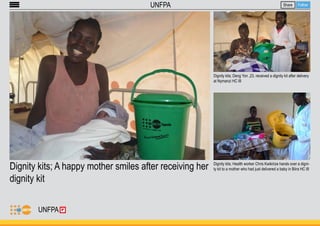 Dignity kits; A happy mother smiles after receiving her 
dignity kit 
Share Follow 
Dignity kits; Deng Yon ,23, received a dignity kit after delivery 
at Nymanzi HC III 
Dignity kits; Health worker Chris Kwikirize hands over a digni-ty 
kit to a mother who had just delivered a baby in Biira HC III 
UNFPA 
UNFPA 
 