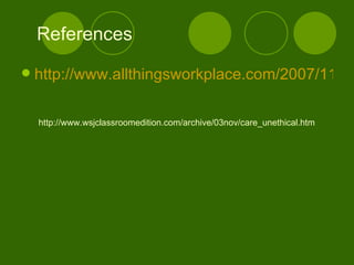 References http://www.allthingsworkplace.com/2007/11/index.html http://www.wsjclassroomedition.com/archive/03nov/care_unethical.htm 