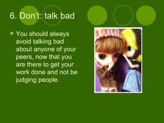 6. Don’t: talk bad You should always avoid talking bad about anyone of your peers, now that you are there to get your work done and not be judging people. 